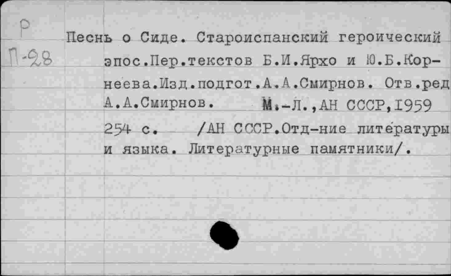 ﻿Песнь о Сиде. Староиспанский героический эпос.Пер.текстов Б.И.Ярхо и Ю.Б.Корнеева.Изд .подгот .А.А.Смирнов. Отв.ред А.А.Смирнов. М»-Л.,АН СССР,1959 254 с. /АН СССР.Отд-ние литературы и языка. Литературные памятники/.